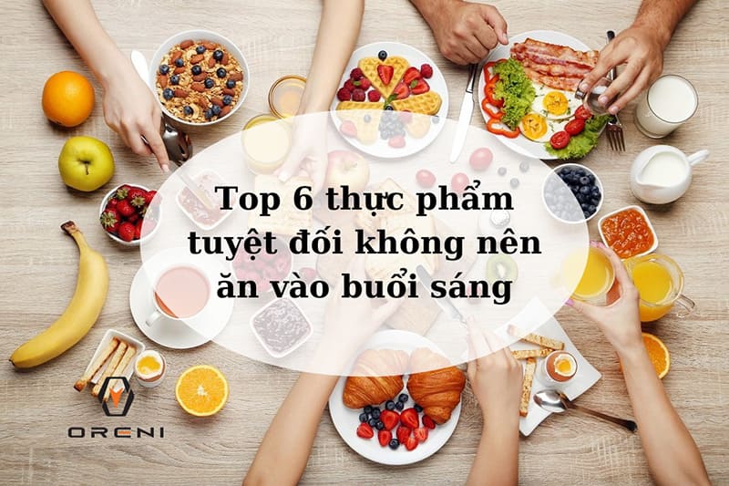 Top 6 thực phẩm tuyệt đối không nên ăn vào buổi sáng